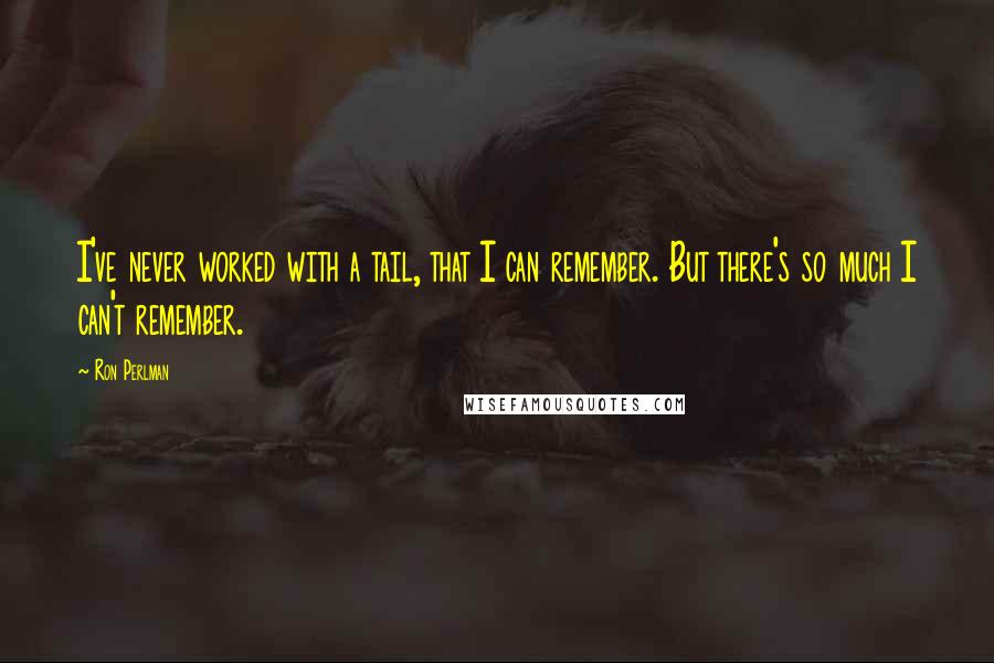 Ron Perlman Quotes: I've never worked with a tail, that I can remember. But there's so much I can't remember.
