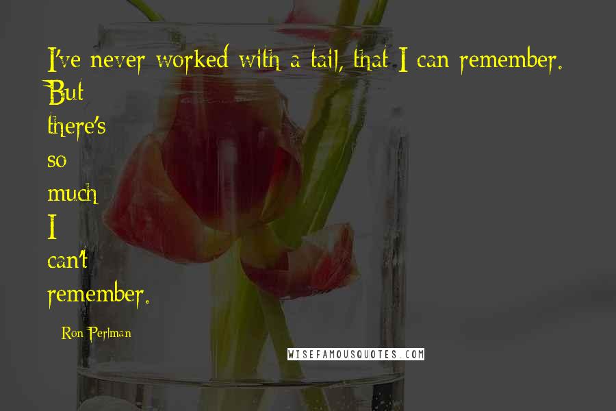 Ron Perlman Quotes: I've never worked with a tail, that I can remember. But there's so much I can't remember.