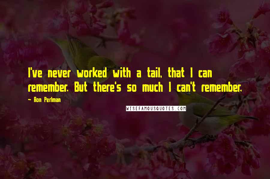 Ron Perlman Quotes: I've never worked with a tail, that I can remember. But there's so much I can't remember.