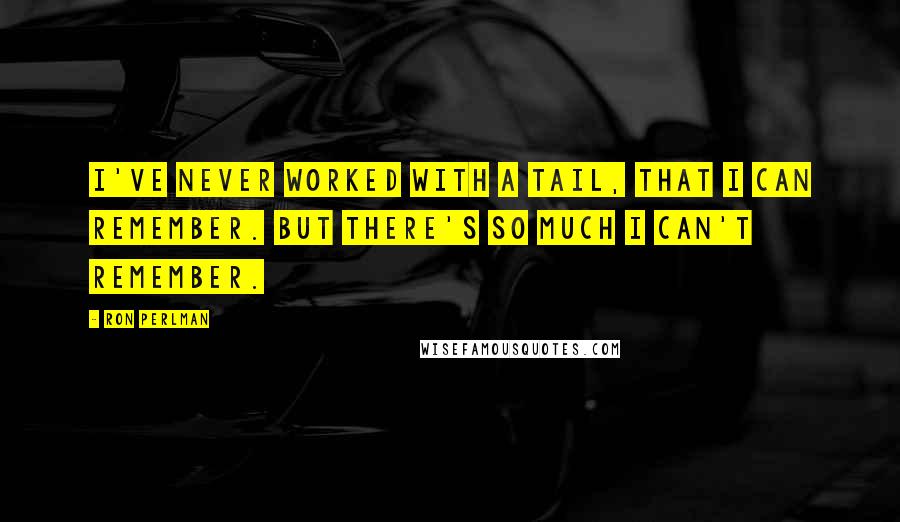 Ron Perlman Quotes: I've never worked with a tail, that I can remember. But there's so much I can't remember.