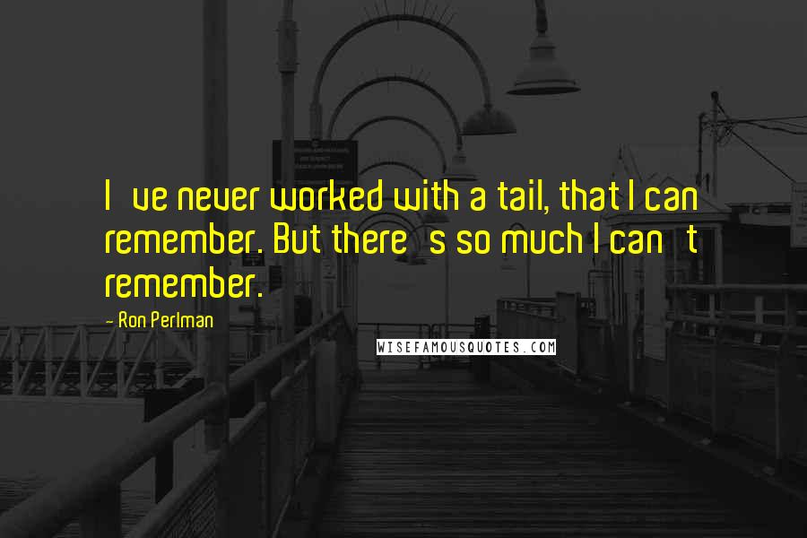 Ron Perlman Quotes: I've never worked with a tail, that I can remember. But there's so much I can't remember.