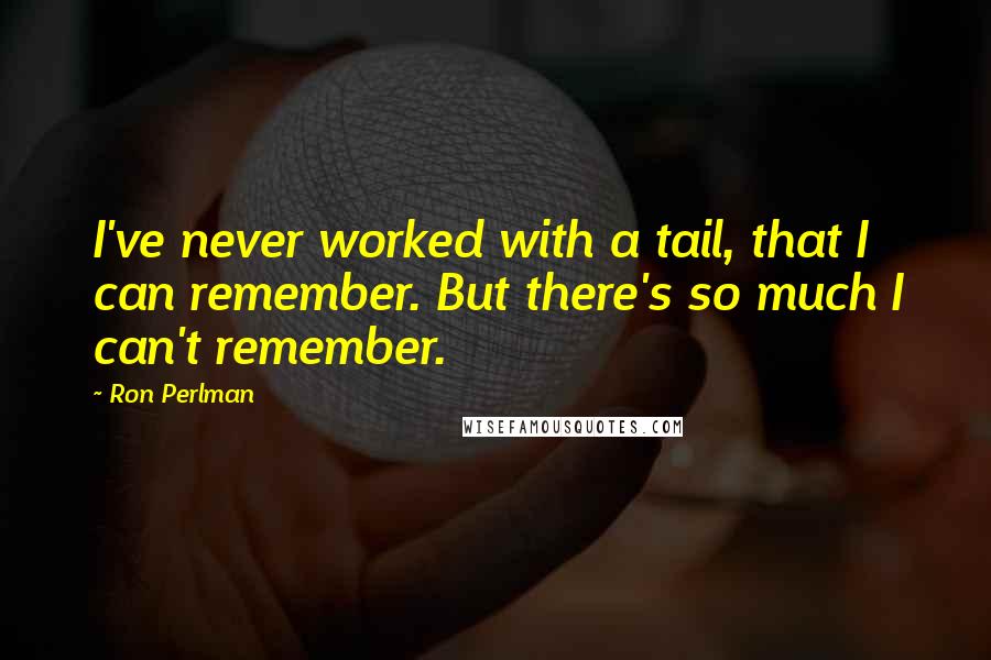 Ron Perlman Quotes: I've never worked with a tail, that I can remember. But there's so much I can't remember.