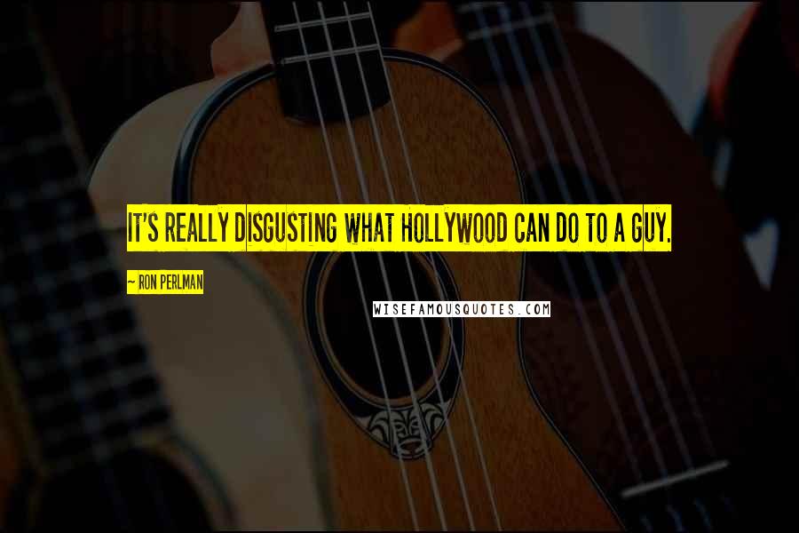 Ron Perlman Quotes: It's really disgusting what Hollywood can do to a guy.