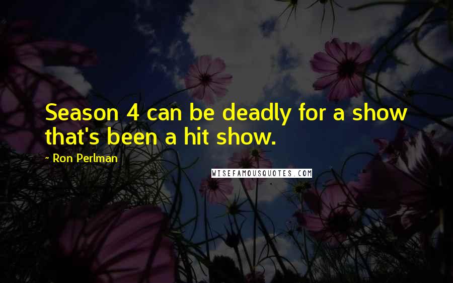 Ron Perlman Quotes: Season 4 can be deadly for a show that's been a hit show.