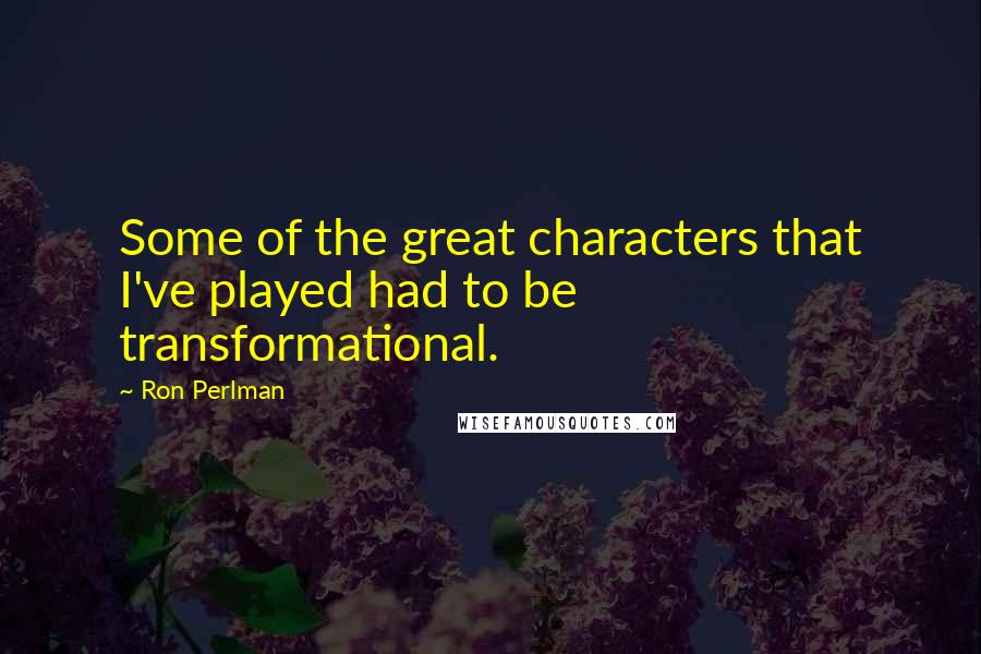 Ron Perlman Quotes: Some of the great characters that I've played had to be transformational.