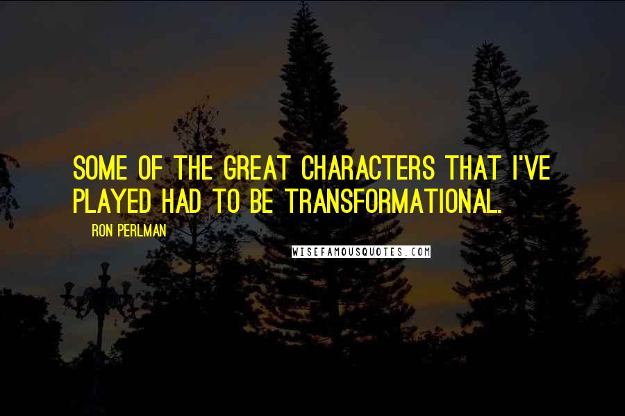 Ron Perlman Quotes: Some of the great characters that I've played had to be transformational.