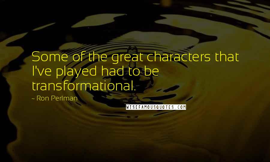 Ron Perlman Quotes: Some of the great characters that I've played had to be transformational.