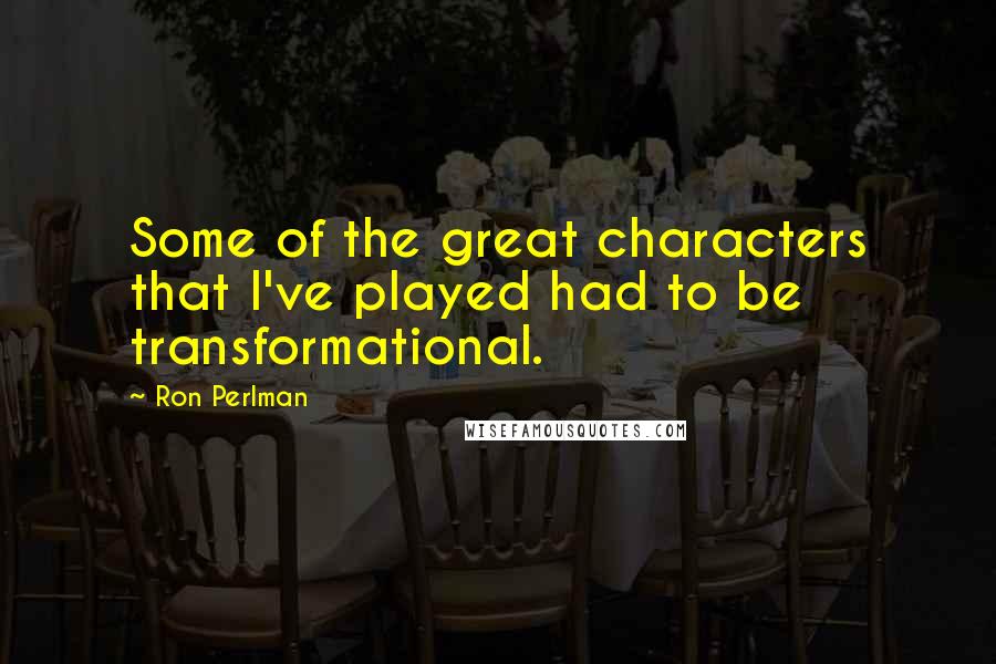 Ron Perlman Quotes: Some of the great characters that I've played had to be transformational.