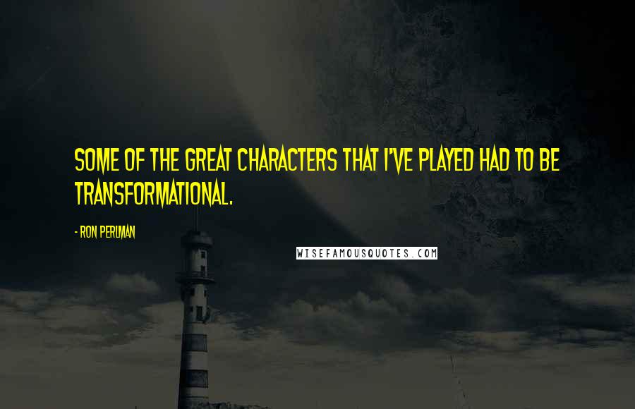 Ron Perlman Quotes: Some of the great characters that I've played had to be transformational.