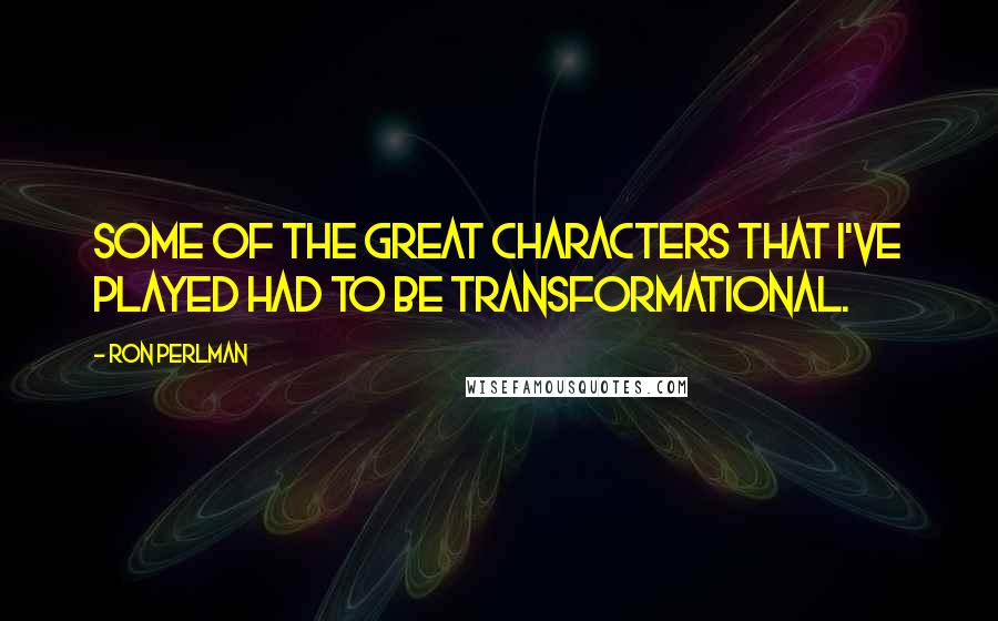 Ron Perlman Quotes: Some of the great characters that I've played had to be transformational.