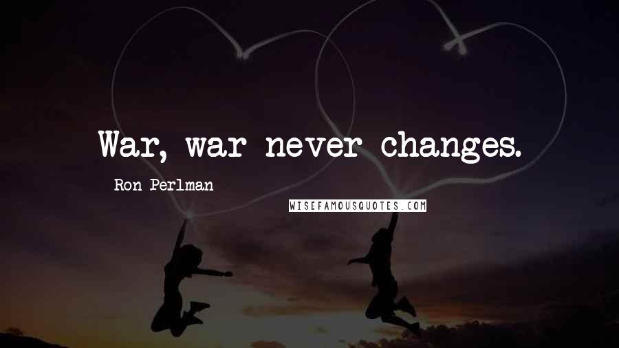 Ron Perlman Quotes: War, war never changes.