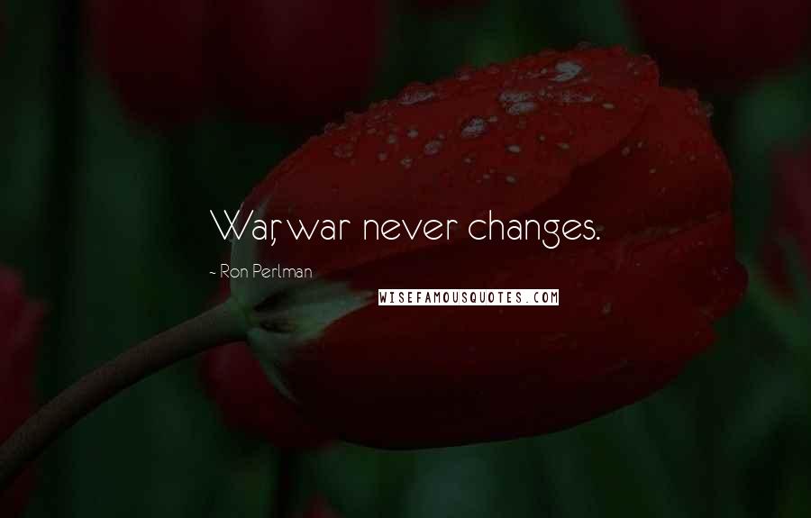 Ron Perlman Quotes: War, war never changes.