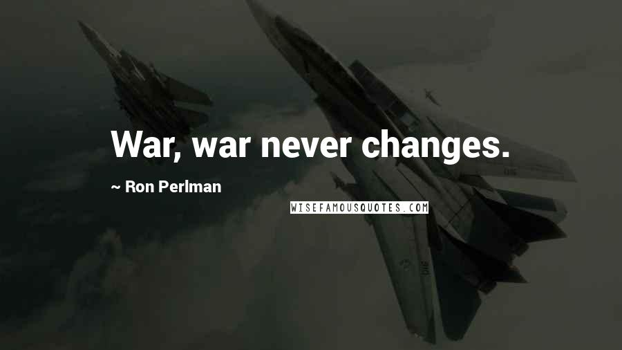 Ron Perlman Quotes: War, war never changes.