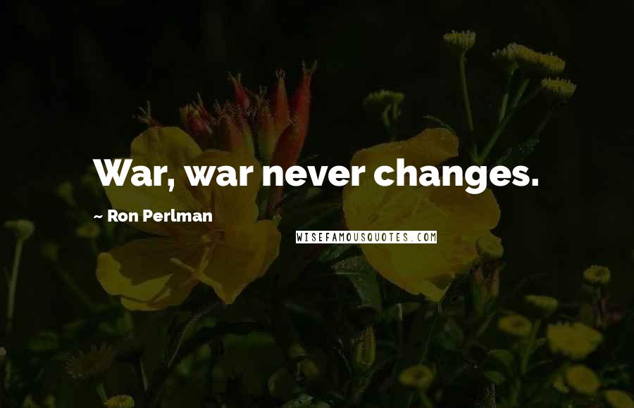 Ron Perlman Quotes: War, war never changes.