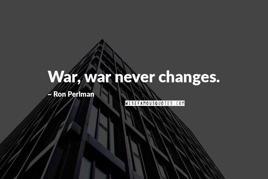 Ron Perlman Quotes: War, war never changes.