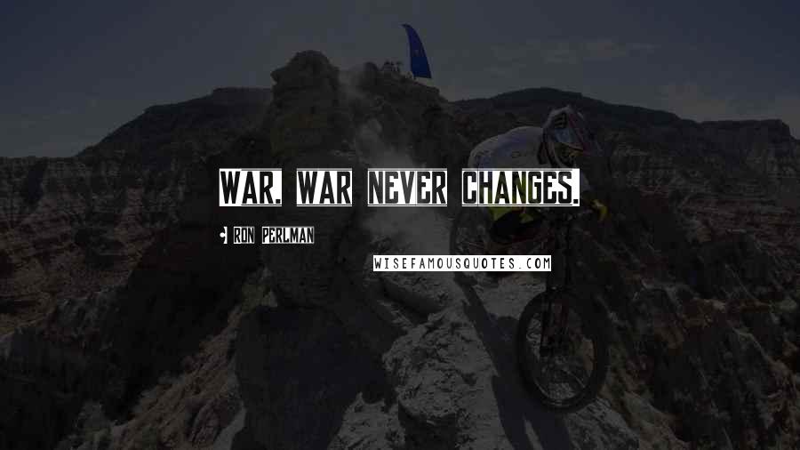 Ron Perlman Quotes: War, war never changes.