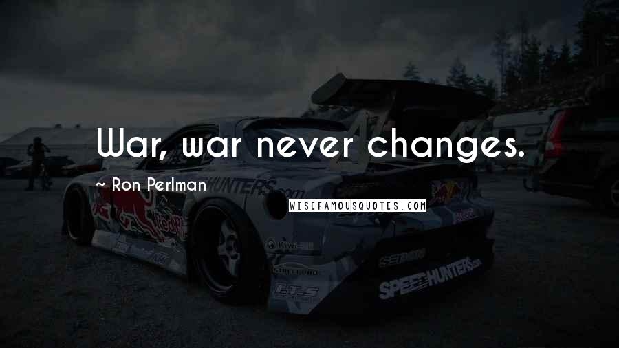 Ron Perlman Quotes: War, war never changes.