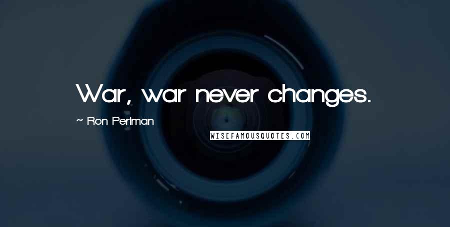 Ron Perlman Quotes: War, war never changes.