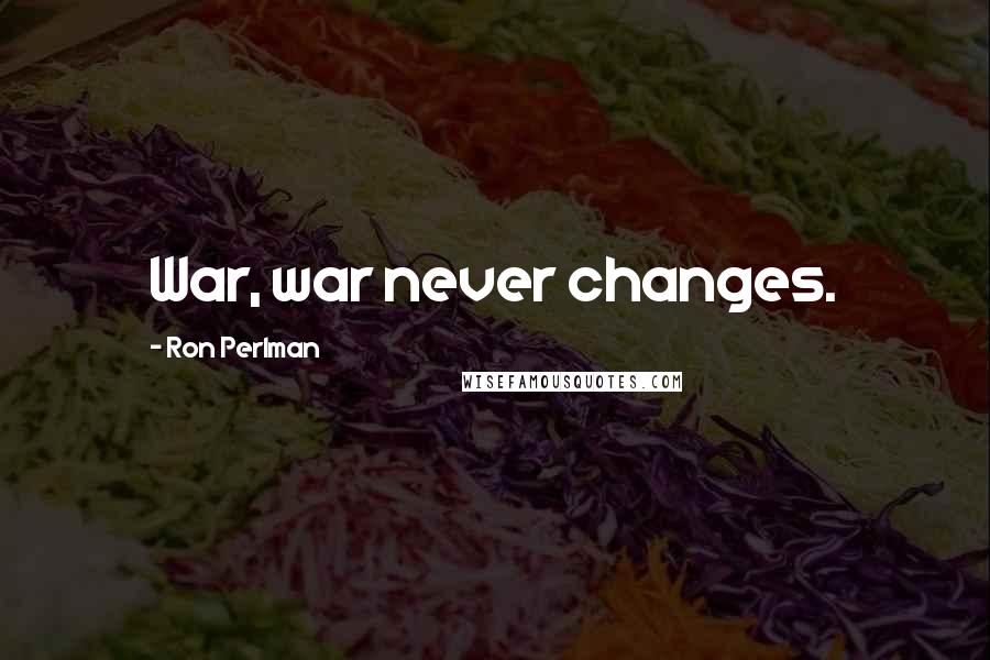 Ron Perlman Quotes: War, war never changes.