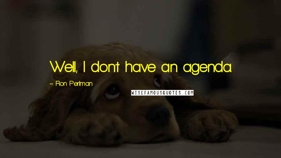 Ron Perlman Quotes: Well, I don't have an agenda.