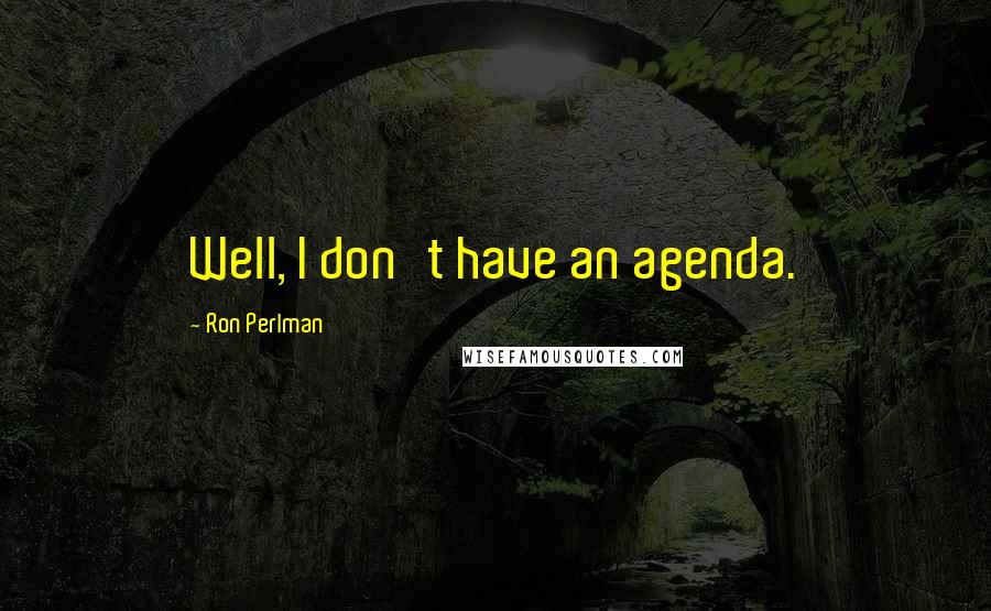 Ron Perlman Quotes: Well, I don't have an agenda.