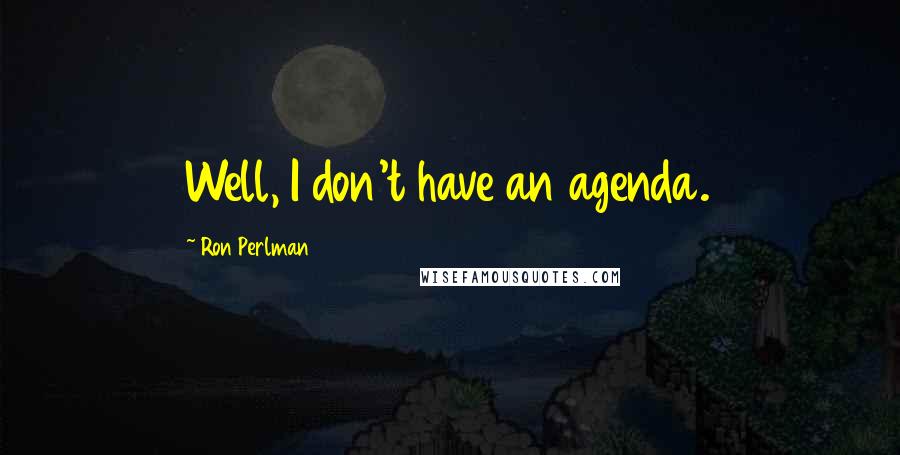 Ron Perlman Quotes: Well, I don't have an agenda.