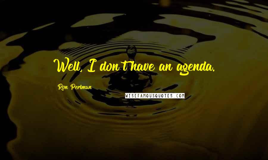 Ron Perlman Quotes: Well, I don't have an agenda.