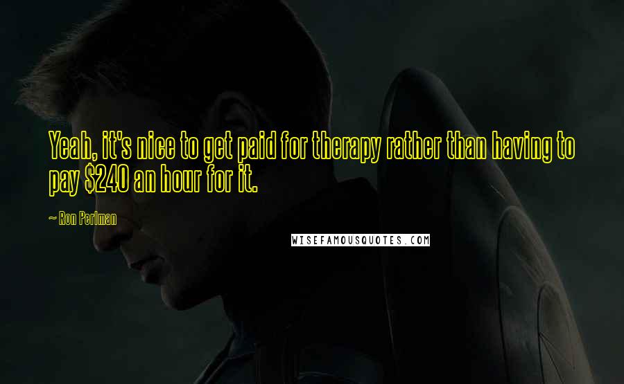 Ron Perlman Quotes: Yeah, it's nice to get paid for therapy rather than having to pay $240 an hour for it.