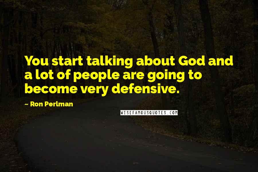 Ron Perlman Quotes: You start talking about God and a lot of people are going to become very defensive.