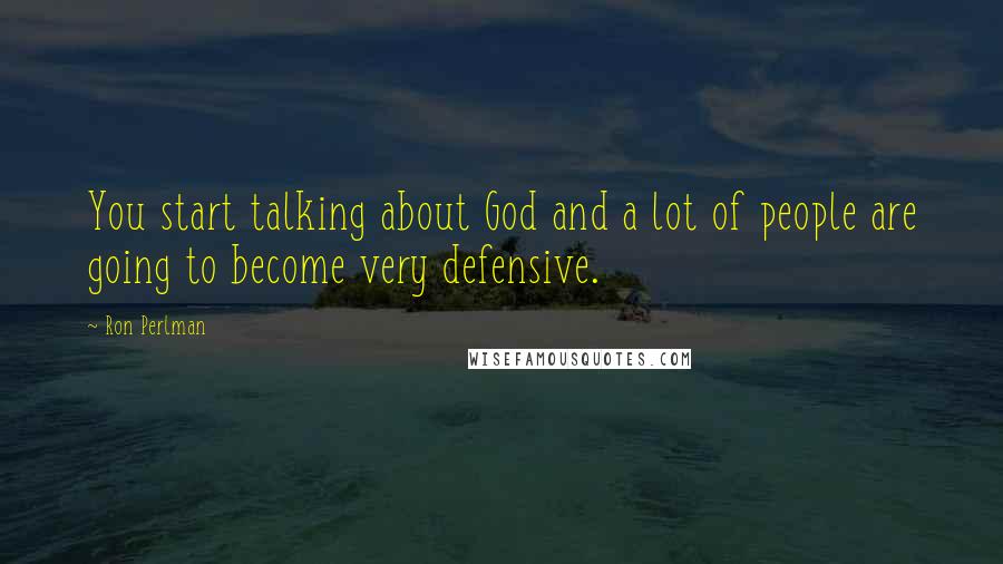 Ron Perlman Quotes: You start talking about God and a lot of people are going to become very defensive.