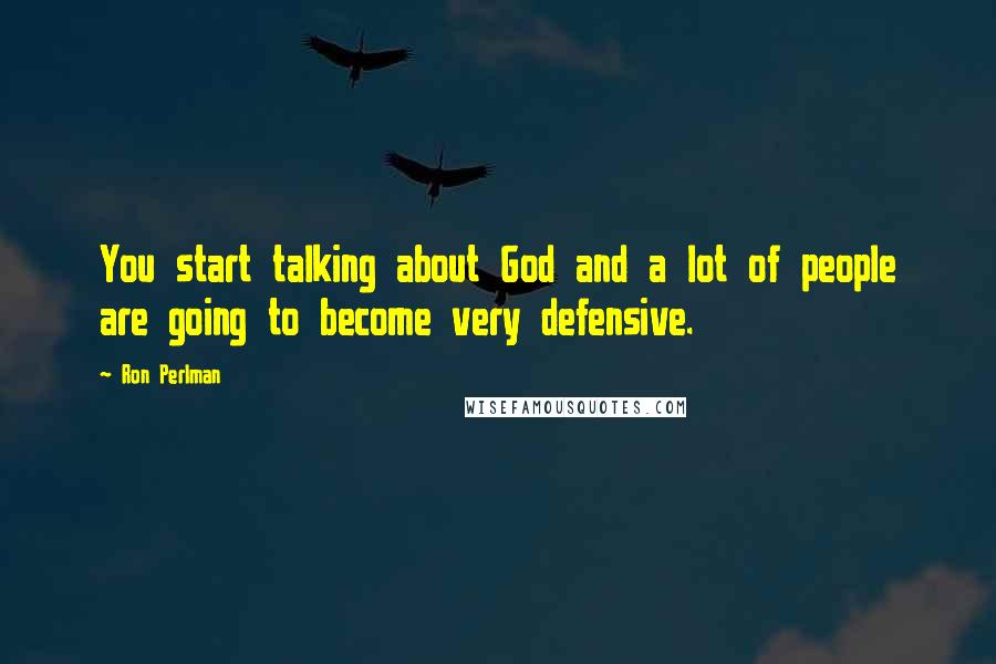 Ron Perlman Quotes: You start talking about God and a lot of people are going to become very defensive.