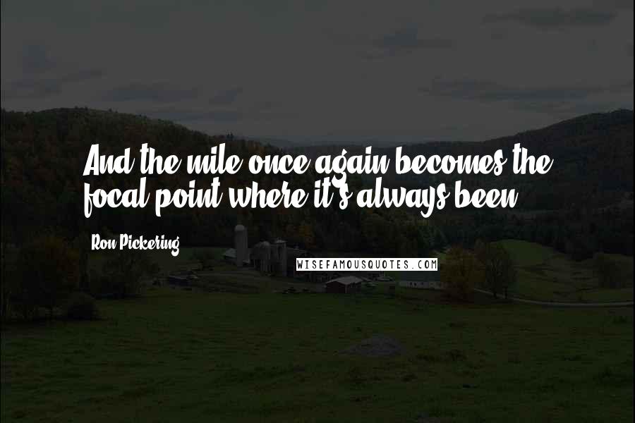 Ron Pickering Quotes: And the mile once again becomes the focal point where it's always been