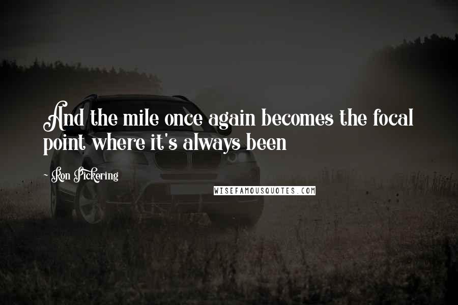 Ron Pickering Quotes: And the mile once again becomes the focal point where it's always been