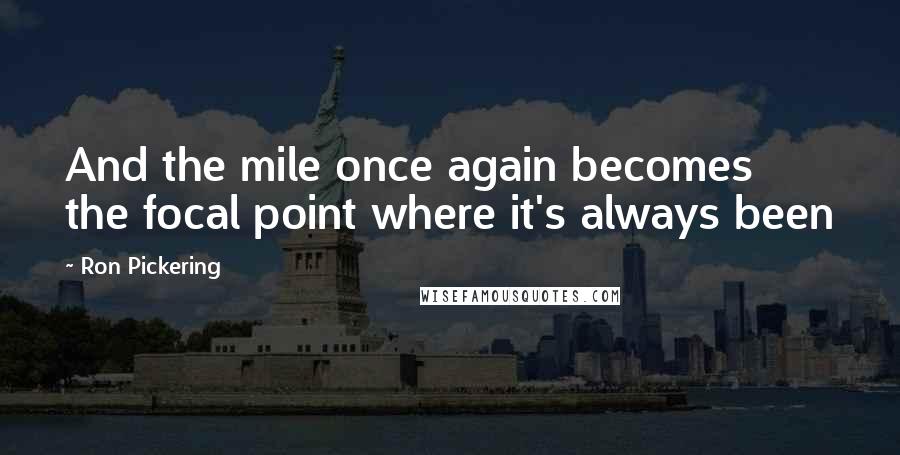 Ron Pickering Quotes: And the mile once again becomes the focal point where it's always been