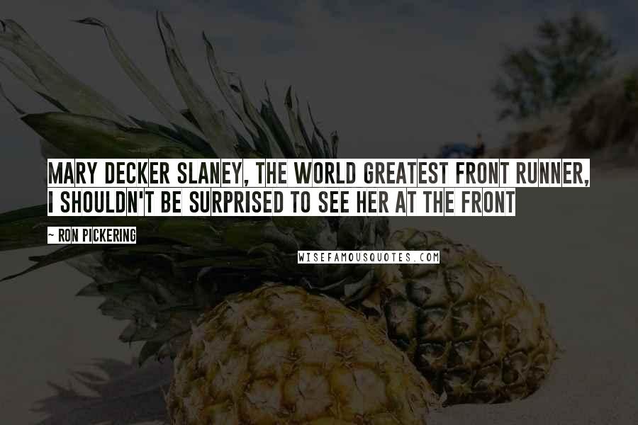 Ron Pickering Quotes: Mary Decker Slaney, the world greatest front runner, I shouldn't be surprised to see her at the front