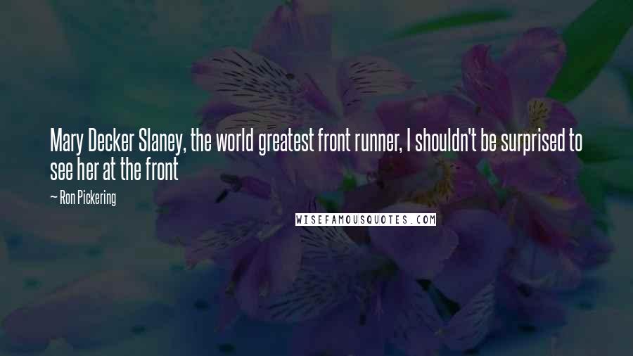 Ron Pickering Quotes: Mary Decker Slaney, the world greatest front runner, I shouldn't be surprised to see her at the front