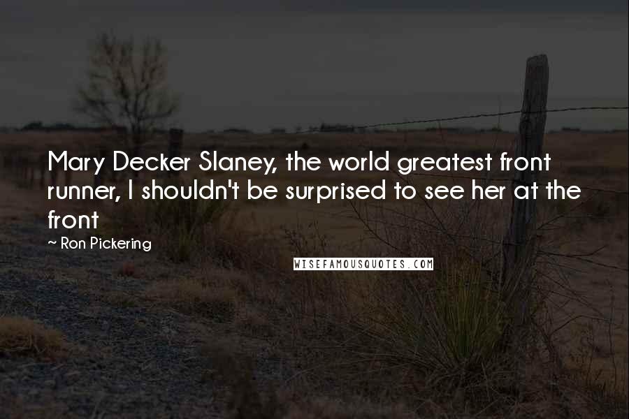 Ron Pickering Quotes: Mary Decker Slaney, the world greatest front runner, I shouldn't be surprised to see her at the front