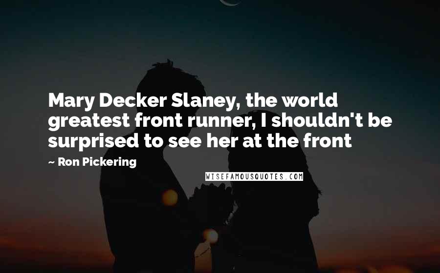 Ron Pickering Quotes: Mary Decker Slaney, the world greatest front runner, I shouldn't be surprised to see her at the front