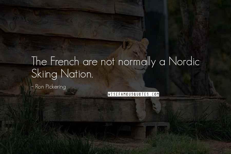 Ron Pickering Quotes: The French are not normally a Nordic Skiing Nation.