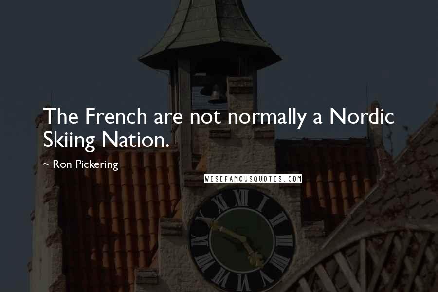 Ron Pickering Quotes: The French are not normally a Nordic Skiing Nation.