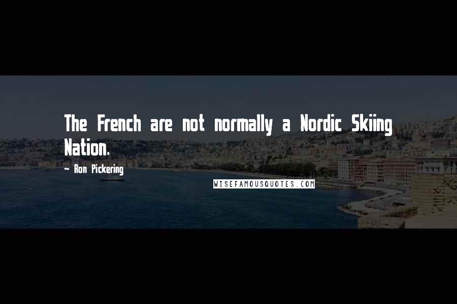 Ron Pickering Quotes: The French are not normally a Nordic Skiing Nation.