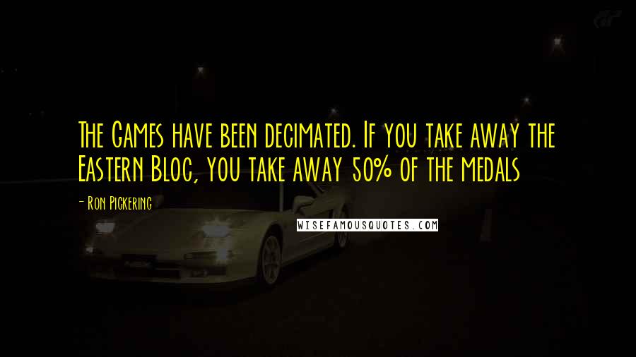 Ron Pickering Quotes: The Games have been decimated. If you take away the Eastern Bloc, you take away 50% of the medals