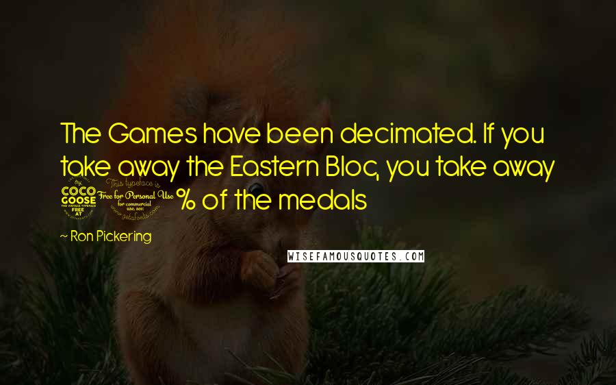 Ron Pickering Quotes: The Games have been decimated. If you take away the Eastern Bloc, you take away 50% of the medals