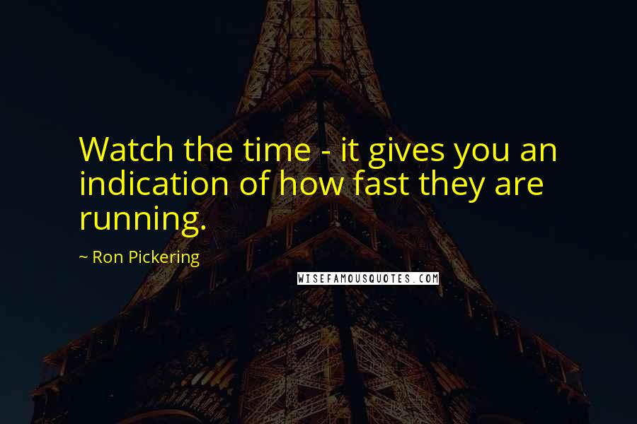 Ron Pickering Quotes: Watch the time - it gives you an indication of how fast they are running.