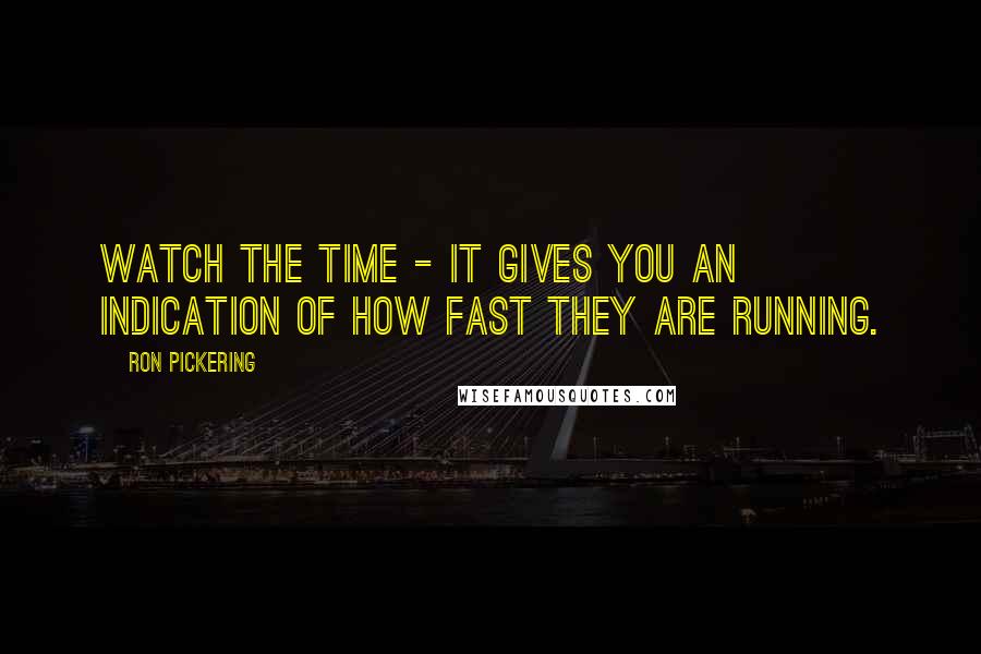 Ron Pickering Quotes: Watch the time - it gives you an indication of how fast they are running.