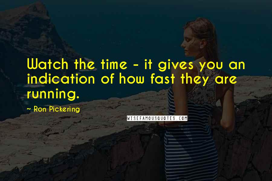 Ron Pickering Quotes: Watch the time - it gives you an indication of how fast they are running.