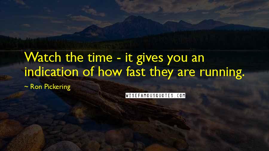 Ron Pickering Quotes: Watch the time - it gives you an indication of how fast they are running.