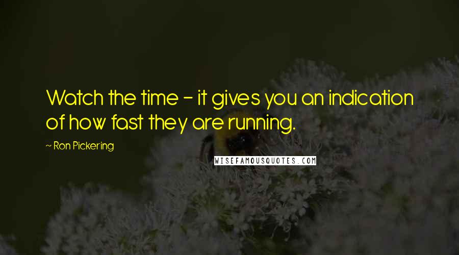 Ron Pickering Quotes: Watch the time - it gives you an indication of how fast they are running.