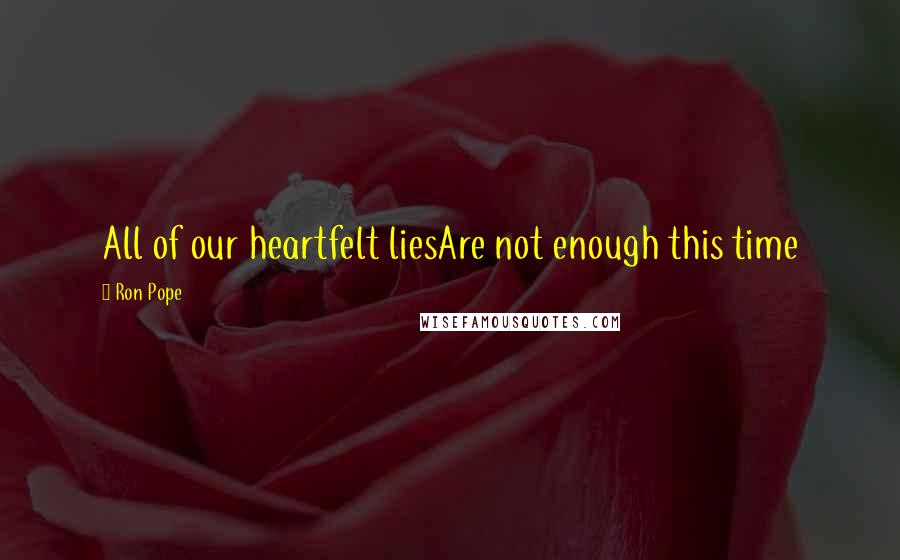 Ron Pope Quotes: All of our heartfelt liesAre not enough this time
