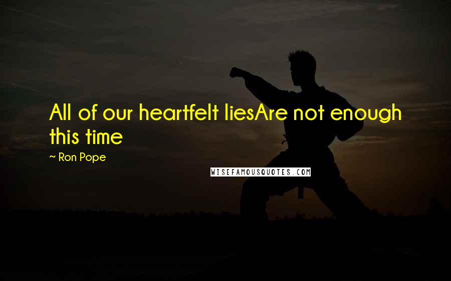 Ron Pope Quotes: All of our heartfelt liesAre not enough this time